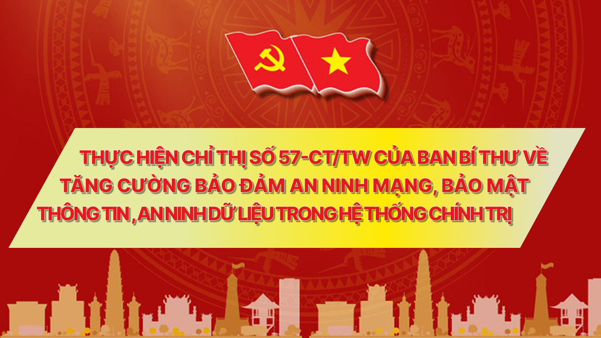 Triển khai tuyên truyền, thực hiện Chỉ thị số 57-CT/TW của Ban Bí thư về tăng cường bảo đảm an ninh mạng, bảo mật thông tin, an ninh dữ liệu trong hệ thống chính trị