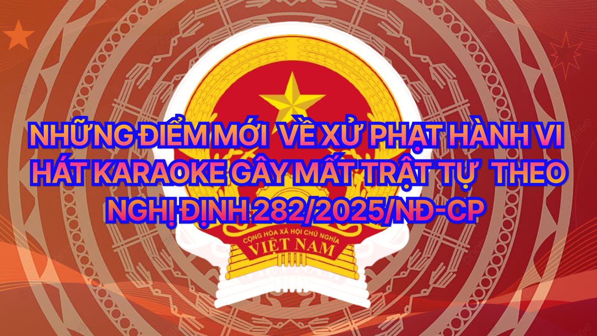 Những điểm mới theo Nghị định 282/2025/NĐ-CP về xử phạt hành vi hát karaoke gây mất trật tự